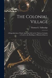 Cover image for The Colonial Village: a Reproduction of Early American Life in the Thirteen Colonies: a Guide to the Buildings of Historical Interest