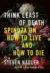 Cover image for Think Least of Death: Spinoza on How to Live and How to Die