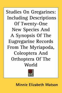 Cover image for Studies on Gregarines: Including Descriptions of Twenty-One New Species and a Synopsis of the Eugregarine Records from the Myriapoda, Coleoptera and Orthoptera of the World