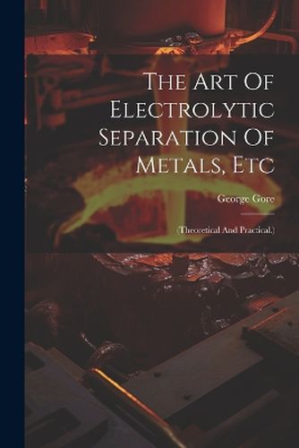 Cover image for The Art Of Electrolytic Separation Of Metals, Etc