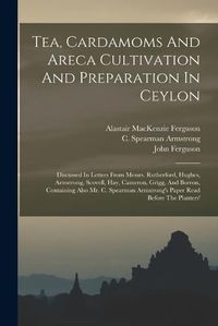 Cover image for Tea, Cardamoms And Areca Cultivation And Preparation In Ceylon