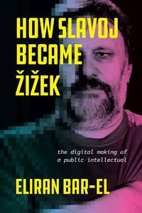 Cover image for How Slavoj Became Zizek: The Digital Making of a Public Intellectual