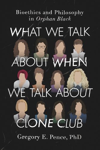 Cover image for What We Talk About When We Talk About Clone Club: Bioethics and Philosophy in Orphan Black