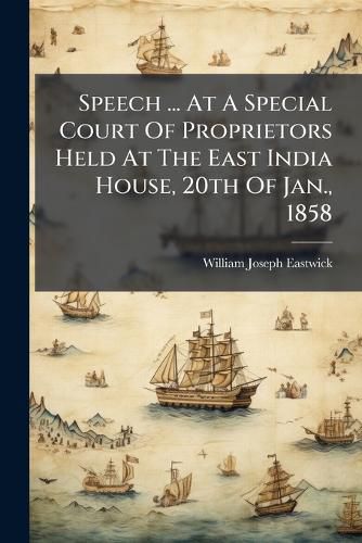 Cover image for Speech ... at a Special Court of Proprietors Held at the East India House, 20th of Jan., 1858