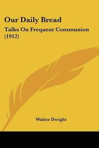 Cover image for Our Daily Bread: Talks on Frequent Communion (1912)