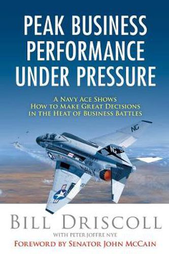 Cover image for Peak Business Performance Under Pressure: A Navy Ace Shows How to Make Great Decisions in the Heat of Business Battles