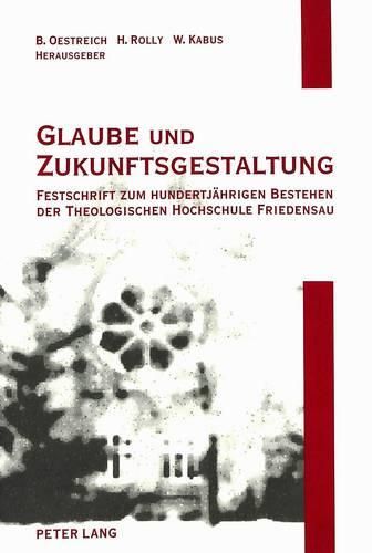 Cover image for Glaube Und Zukunftsgestaltung: Festschrift Zum Hundertjaehrigen Bestehen Der Theologischen Hochschule Friedensau: Aufsaetze Zu Theologie, Sozialwissenschaften Und Musik