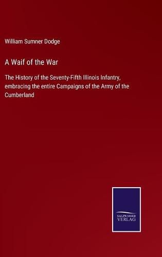 A Waif of the War: The History of the Seventy-Fifth Illinois Infantry, embracing the entire Campaigns of the Army of the Cumberland