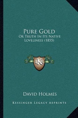 Cover image for Pure Gold: Or Truth in Its Native Loveliness (1855)