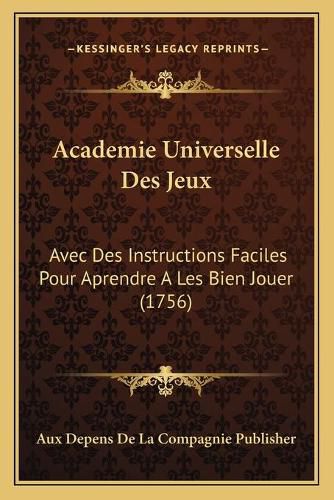 Cover image for Academie Universelle Des Jeux: Avec Des Instructions Faciles Pour Aprendre a Les Bien Jouer (1756)