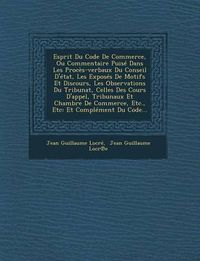 Cover image for Esprit Du Code de Commerce, Ou Commentaire Puise Dans Les Proces-Verbaux Du Conseil D'Etat, Les Exposes de Motifs Et Discours, Les Observations Du Tribunat, Celles Des Cours D'Appel, Tribunaux Et Chambre de Commerce, Etc., Etc