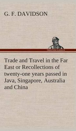 Cover image for Trade and Travel in the Far East or Recollections of twenty-one years passed in Java, Singapore, Australia and China.