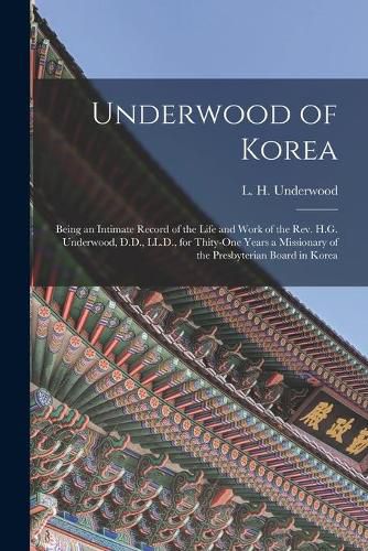 Cover image for Underwood of Korea [microform]: Being an Intimate Record of the Life and Work of the Rev. H.G. Underwood, D.D., LL.D., for Thity-one Years a Missionary of the Presbyterian Board in Korea