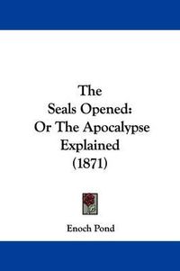 Cover image for The Seals Opened: Or The Apocalypse Explained (1871)