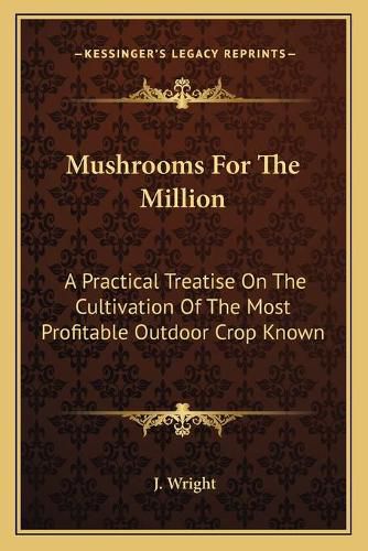 Cover image for Mushrooms for the Million: A Practical Treatise on the Cultivation of the Most Profitable Outdoor Crop Known