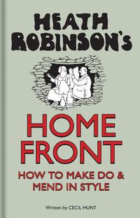 Cover image for Heath Robinson's Home Front: How to Make Do and Mend in Style