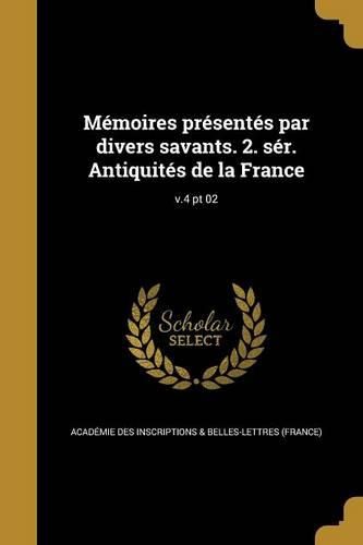 Cover image for Memoires presentes par divers savants. 2. ser. Antiquites de la France; v.4 pt 02