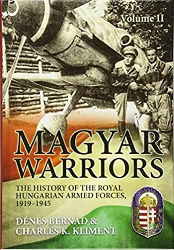 Cover image for Magyar Warriors Volume 2: The History of the Royal Hungarian Armed Forces, 1919-1945 Volume 2