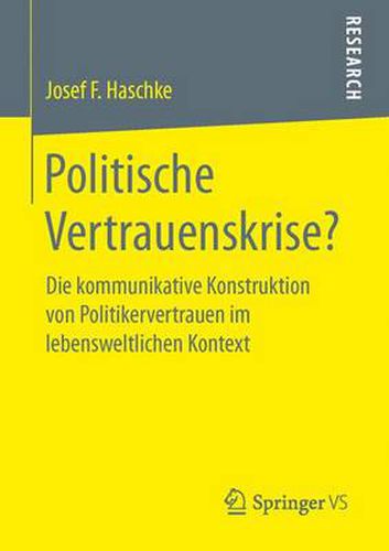 Politische Vertrauenskrise?: Die kommunikative Konstruktion von Politikervertrauen im lebensweltlichen Kontext