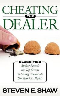 Cover image for Cheating The Dealer: Classified:  Author Reveals The Top Secrets To Saving Thousands On Your Car Repair