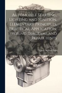 Cover image for Automobile Starting, Lighting and Ignition, Elementary Principles, Practical Application, Wiring Diagrams and Repair Hints