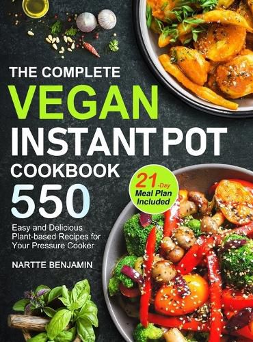 Cover image for The Complete Vegan Instant Pot Cookbook: 550 Easy and Delicious Plant-based Recipes for Your Pressure Cooker (21-Day Meal Plan Included)