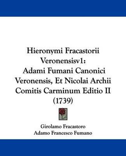 Hieronymi Fracastorii Veronensisv1: Adami Fumani Canonici Veronensis, Et Nicolai Archii Comitis Carminum Editio II (1739)