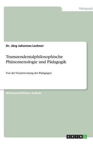 Transzendentalphilosophische Phanomenologie und Padagogik: Von der Verantwortung des Padagogen