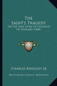 Cover image for The Saint's Tragedy: Or the True Story of Elizabeth of Hungary (1848)