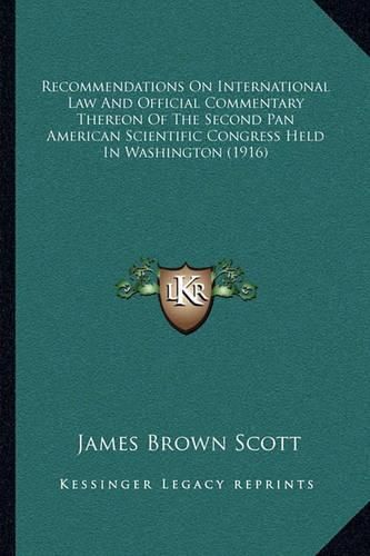 Recommendations on International Law and Official Commentary Thereon of the Second Pan American Scientific Congress Held in Washington (1916)