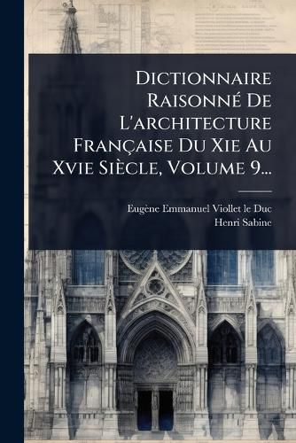 Cover image for Dictionnaire RaisonnA(c) De L'architecture Francaise Du Xie Au Xvie Siecle, Volume 9...