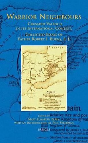 Warrior Neighbours: Crusader Valencia in its International Context : Collected Essays of Father Robert I. Burns, S.J.