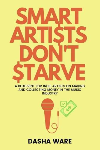 Cover image for Smart Artists Don't Starve: A Blueprint For Indie Artists On Making And Collecting Money In The Music Industry