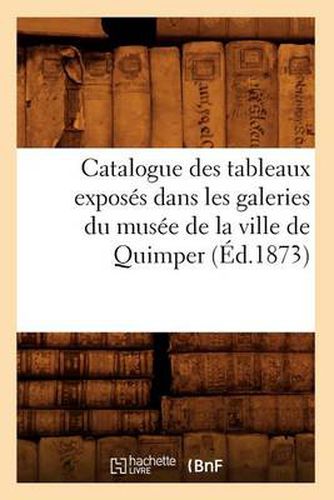 Cover image for Catalogue Des Tableaux Exposes Dans Les Galeries Du Musee de la Ville de Quimper (Ed.1873)