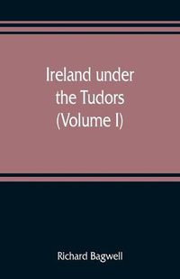 Cover image for Ireland under the Tudors; with a succinct account of the earlier history (Volume I)