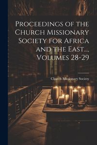 Cover image for Proceedings of the Church Missionary Society for Africa and the East..., Volumes 28-29