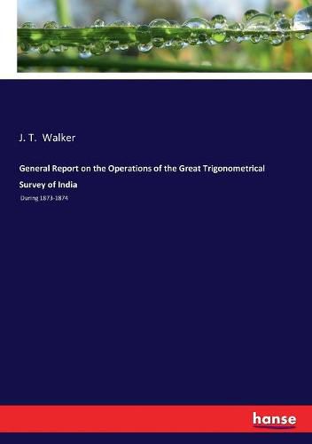 General Report on the Operations of the Great Trigonometrical Survey of India: During 1873-1874