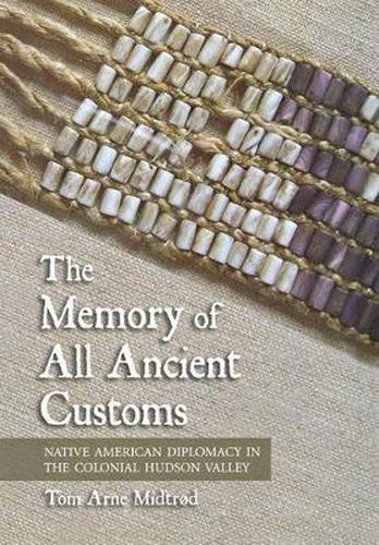 Cover image for The Memory of All Ancient Customs: Native American Diplomacy in the Colonial Hudson Valley