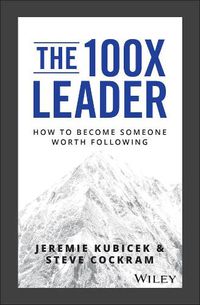 Cover image for The 100X Leader: How to Become Someone Worth Following