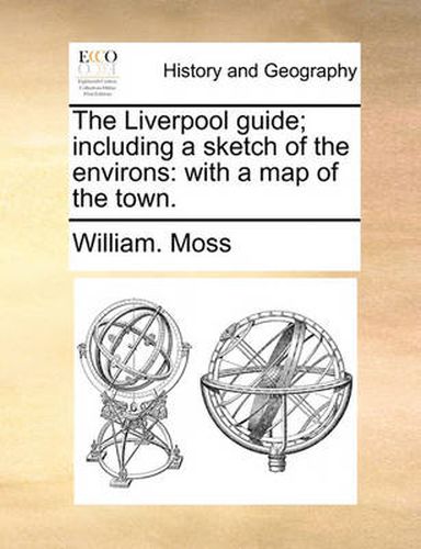 Cover image for The Liverpool Guide; Including a Sketch of the Environs: With a Map of the Town.