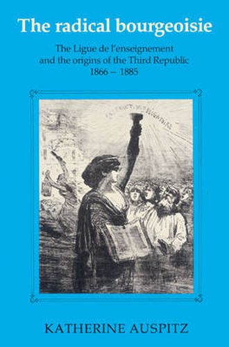 Cover image for The Radical Bourgeoisie: The Ligue de l'Enseignement and the Origins of the Third Republic 1866-1885