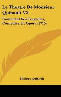 Cover image for Le Theatre de Monsieur Quinault V3: Contenant Ses Tragedies, Comedies, Et Opera (1715)