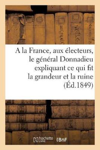 a la France, Aux Electeurs, Le General Donnadieu Expliquant Ce Qui Fit La Grandeur Et La Ruine: Des Nations