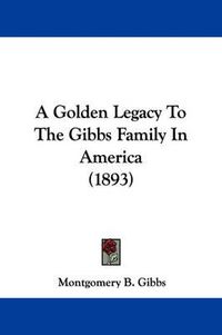 Cover image for A Golden Legacy to the Gibbs Family in America (1893)