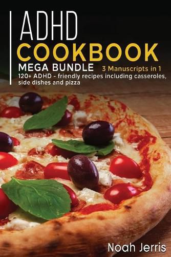 ADHD Cookbook: MEGA BUNDLE - 3 Manuscripts in 1 - 120+ ADHD - friendly recipes including casseroles, side dishes and pizza