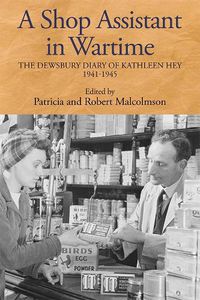 Cover image for A Shop Assistant in Wartime: The Dewsbury Diary of Kathleen Hey, 1941-1945