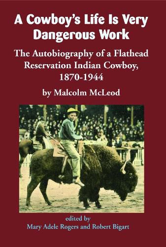 A Cowboy's Life Is Very Dangerous Work: The Autobiography of a Flathead Reservation Indian Cowboy, 1870-1944