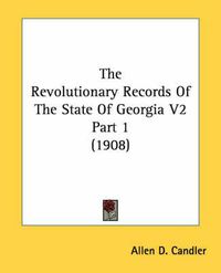 Cover image for The Revolutionary Records of the State of Georgia V2 Part 1 (1908)