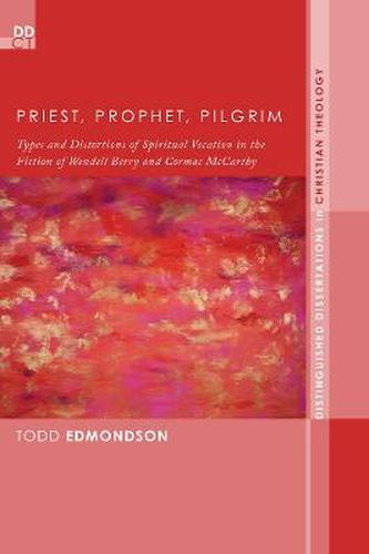 Cover image for Priest, Prophet, Pilgrim: Types and Distortions of Spiritual Vocation in the Fiction of Wendell Berry and Cormac McCarthy