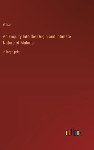 Cover image for An Enquiry Into the Origin and Intimate Nature of Malaria